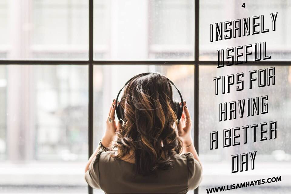 4 insanely useful tips for having a better day